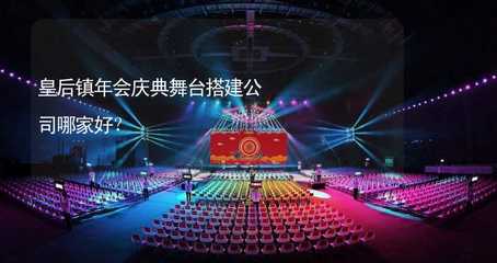 皇后鎮(zhèn)年會慶典舞臺搭建服務指南 如何選擇專業(yè)可靠的公司